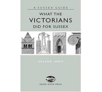 What the Victorians Did for Sussex (Sussex Guide)