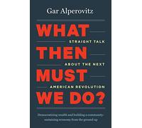 What Then Must We Do?: Straight Talk about the Next American Revolution