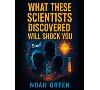 What These Scientists Discovered Will Shock You: Mind-Blowing Breakthroughs, Strange Experiments, and the Wildest Scientific Facts Ever Recorded