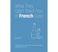 What They Didn't Teach You in French Class: Slang Phrases for the Cafe, Club, Bar, Bedroom, Ball Game and More