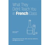 What They Didn't Teach You in French Class: Slang Phrases for the Cafe, Club, Bar, Bedroom, Ball Game and More (Dirty Everyday Slang)