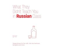 What They Didn't Teach You in Russian Class: Slang Phrases for the Cafe, Club, Bar, Bedroom, Ball Game and More (Dirty Everyday Slang)