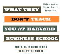 What They Don't Teach You at Harvard Business School: Notes from a Street-Smart Executive