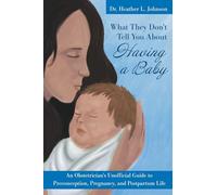 What They Don't Tell You About Having A Baby: An Obstetrician's Unofficial Guide to Preconception, Pregnancy, and Postpartum Life