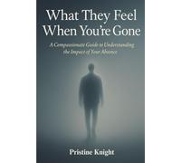 What They Feel When You’re Gone: A Compassionate Guide to Understanding the Impact of Your Absence