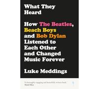 What They Heard: How the Beatles, Beach Boys and Bob Dylan Listened to Each Other and Changed Music Forever