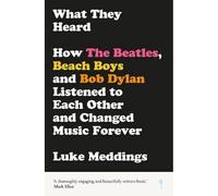 What They Heard: How The Beatles, The Beach Boys and Bob Dylan Listened to Each Other and Changed Music Forever