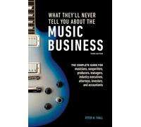 What They'll Never Tell You about the Music Business, Third Edition: The Complete Guide for Musicians, Songwriters, Producers, Managers, Industry ... ... Attorneys, Investors, and Accountants
