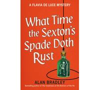 What Time the Sexton's Spade Doth Rust : A Flavia De Luce Novel