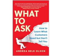 What to Ask: How to Learn What Customers Need but Don't Tell You