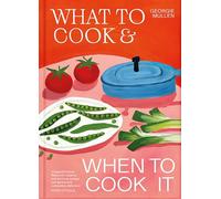 What to Cook & When to Cook It: A Simple, Seasonal Recipe Book