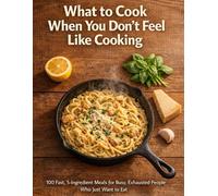 What to Cook When You Don't Feel Like Cooking: 100 Fast, 5-Ingredient Meals for Busy, Exhausted People Who Just Want to Eat