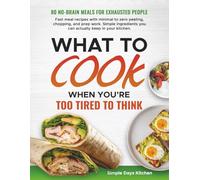 What to Cook When You’re Too Tired to Think: 80 No-Brain Meals for Exhausted Days | Fast Minimal-Effort Recipes Made with Simple Ingredients, Ready in Minutes