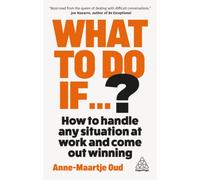 What To Do If...? : How to Handle Any Situation at Work and Come Out Winning