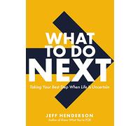 What to Do Next: Taking Your Best Step When Life Is Uncertain