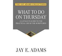 What to do on Thursday: A Layman's Guide to the Practical Use of the Scriptures