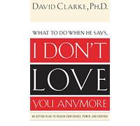 What to Do When He Says, I Don’t Love You Anymore: An Action Plan to Regain Confidence, Power and Control