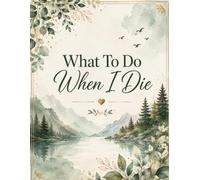What To Do When I Die: End of Life Planner, Checklist & Organizer - Detailed Information About My Accounts, & Affairs, A Simple Organizer,Belongings & Wishes, 8.5 x 11 in (21.59 x 27.94 cm)