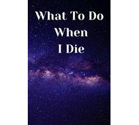 What to do when i die: Guided Pre-Death Journal and Organizer to Record All Essential Information for Your Family and Friends , 100pages ,6×9 ,Soft cover , matte finish