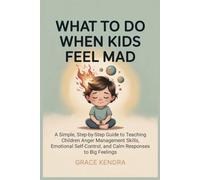 What to Do When Kids Feel Mad: A Simple, Step-by-Step Guide to Teaching Children Anger Management Skills, Emotional Self-Control, and Calm Responses to Big Feelings