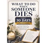 What To Do When Someone Dies: A First 30 Days Planner for Funeral Tasks, Important Calls, Documents, Accounts, Insurance, Estate Notes & Family Next Steps.