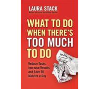 What To Do When There's Too Much To Do: Reduce Tasks, Increase Results, and Save 90 Minutes a Day: Reduce Tasks, Increase Results, and Save 90 Minutes a Day (AGENCY/DISTRIBUTED)