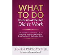 What to Do When What You Did Didn't Work: The Therapist's Guide to Overcoming Resistance and Achieving Great Results with Challenging Clients