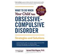 What to do when your Child has Obsessive-Compulsive Disorder: Strategies and Solutions