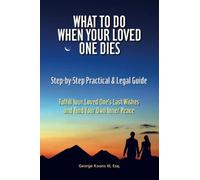 What To Do When Your Loved One Dies - Step-by-Step Practical & Legal Guide: Fulfill Your Loved One's Last Wishes and Find Your Own Inner Peace