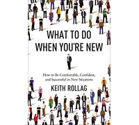 What to Do When You're New: How to Be Comfortable, Confident, and Successful in New Situations