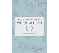What To Do With My Accounts When I'm Dead: All of Your Internet Accounts, Passwords and Login Information That You Can't Remember and Your Wish Lists ... Account and Balance In Case You Passed Away