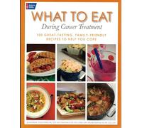 What to Eat During Cancer Treatment: 100 Great-Tasting, Farnily Friendly Recipes to Help You Cope