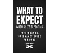 What to Expect When She's Expecting: Fatherhood & Pregnancy Guide for Dads: A Humorous & Practical Survival Guide for New Fathers: Tips, Tricks, and Laughs for the First-Time Dad