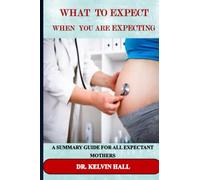WHAT TO EXPECT WHEN YOU ARE EXPECTING: A SUMMARY GUIDE FOR ALL EXPECTANT MOTHERS
