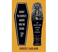 What to Expect When You're Dead : An Ancient Tour of Death and the Afterlife