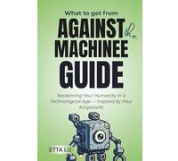 What To Get from Against the Machine Guide: Reclaiming Your Humanity in a Technological Age - Inspired by Paul Kingsnorth