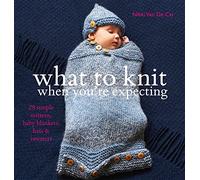 What to Knit When You're Expecting: 28 Simple Mittens, Baby Blankets, Hats and Sweaters