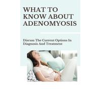 What To Know About Adenomyosis: Discuss The Current Options In Diagnosis And Treatment