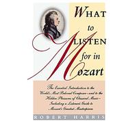 What to Listen for in Mozart: The Essential Introduction to the World's Most Beloved Composer