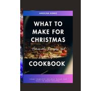 WHAT TO MAKE FOR CHRISTMAS HOMEMADE RECIPES AND MENU GUIDE COOKBOOK: YOUR COMPLETE HOLIDAY GUIDE FOR EASY TO MAKE RECIPES