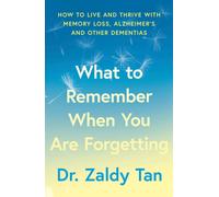 What to Remember When You Are Forgetting : How to Live and Thrive with Memory Loss, Alzheimer’s and Other Dementias