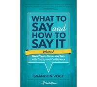 What to Say and How to Say It, Volume II: More Ways to Discuss Your Faith with Clarity and Confidence