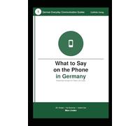 What to Say on the Phone in Germany: Real-Life Phone Scripts for Work, Appointments, and Everyday Situations (German Everyday Communication Guides)