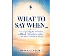 WHAT TO SAY WHEN...: How to Speak Up, Set Boundaries, and Handle Difficult Conversations - Even When You're Partly Wrong