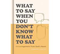 What To Say When You Don’t Know What to Say: Encouragement from God’s Heart