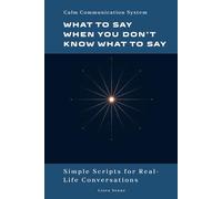 What to Say When You Don’t Know What to Say: Simple Communication Scripts for Everyday Conversations, Awkward Situations, and Stress-Free Communication (Calm Communication System)