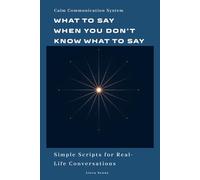 What to Say When You Don’t Know What to Say: Simple Communication Scripts for Everyday Conversations, Awkward Situations, and Stress-Free Communication (Calm Communication System)
