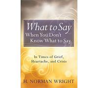 What To Say When You Don't Know What To Say: In Times of Grief, Heartache, and Crisis