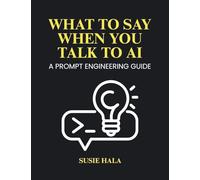 What to Say When You Talk to AI: Prompt Engineering Guide