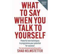 What to Say When You Talk to Yourself : Powerful New Techniques to Programme Your Potential for Success